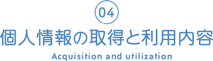 04 個人情報の取得と利用内容 Acquisition and utilization