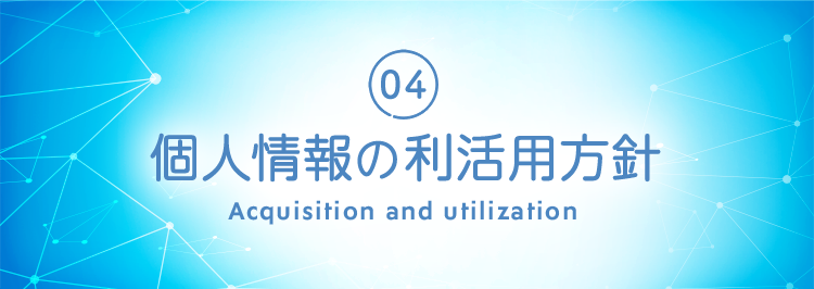 04 個人情報の取得と利用内容 Acquisition and utilization