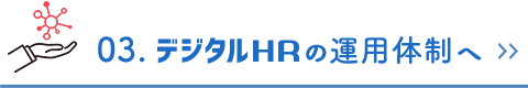 03. デジタルHRの運用体制へ >>