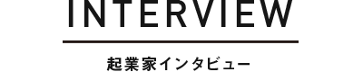 INTERVIEW 起業家インタビュー