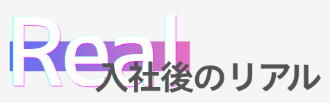 入社後のリアル Real